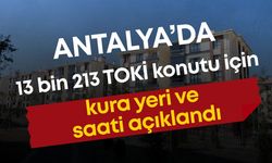 Antalya’da 13 bini aşkın TOKİ konutu için kura yeri ve saati açıklandı