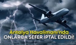 Antalya Havalimanı'nda fırtına kabusu: Onlarca sefer iptal edildi!
