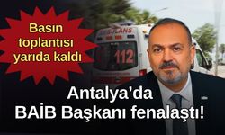 Antalya’da BAİB Başkanı fenalaştı! Basın toplantısı yarıda kaldı