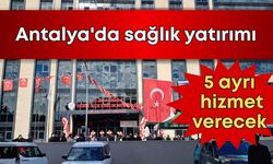 Antalya'da sağlık yatırımı: 5 ayrı hizmet verecek
