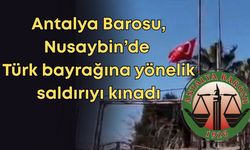 Antalya Barosu, Nusaybin’de Türk bayrağına yönelik saldırıyı kınadı