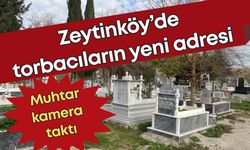 Zeytinköy’de torbacıların yeni adresi: Muhtar, mezarlığa kamera taktı