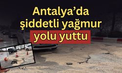 Antalya’da şiddetli yağmur yolu yuttu