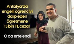 Antalya'da engelli öğrenciyi darp eden öğretmene 15 bin TL ceza! O da ertelendi