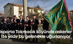 Isparta Tokmacık köyünde askerler 136 yıldır bu gelenekle uğurlanıyor