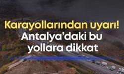 Karayollarından uyarı! Kumluca - Kemer yolunda heyelan, Hadim - Alanya arasında çalışma
