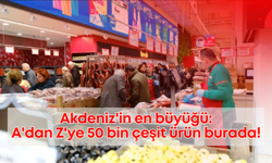 Akdeniz'in en büyüğü: A'dan Z'ye 50 bin çeşit ürün burada!
