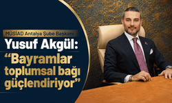 MÜSİAD Antalya Şube Başkanı Yusuf Akgül: “Bayramlar toplumsal bağı güçlendiriyor”