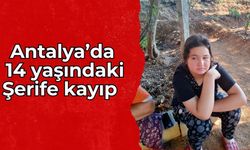 Antalya’da 14 yaşındaki Şerife kayıp: Her yerde aranıyor