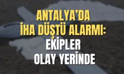 Antalya’da İHA düştü alarmı: Ekipler olay yerinde