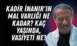 Kadir İnanır'ın mal varlığı ne kadar? Öldü mü, vasiyeti ne?