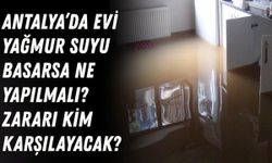 Antalya’da evi yağmur suyu basarsa ne yapılmalı, zararı kim karşılayacak?