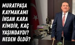 Muratpaşa Kaymakamı İhsan Kara kimdir, kaç yaşındaydı? Neden öldü?