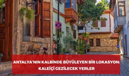 Antalya'nın Kalbinde Büyüleyen Bir Lokasyon: Kaleiçi Gezilecek Yerler!