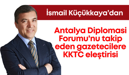 İsmail Küçükkaya'dan Antalya Diplomasi Forumu'nu takip eden gazetecilere KKTC eleştirisi