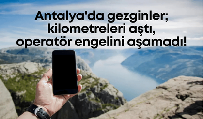 Antalya'da gezginler; kilometreleri aştı, operatör engelini aşamadı!