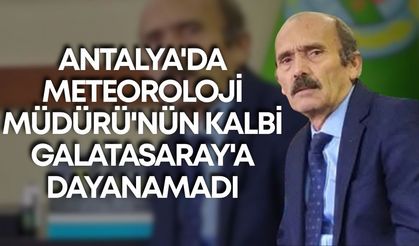 Antalya'da Meteoroloji Müdürü'nün kalbi Galatasaray'a dayanamadı