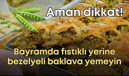 Aman dikkat! Bayramda fıstıklı yerine bezelyeli baklava yemeyin
