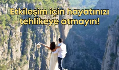 Etkileşim için hayatınızı tehlikeye atmayın!