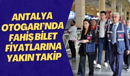 Antalya Otogarı’nda fahiş bilet fiyatlarına yakın takip