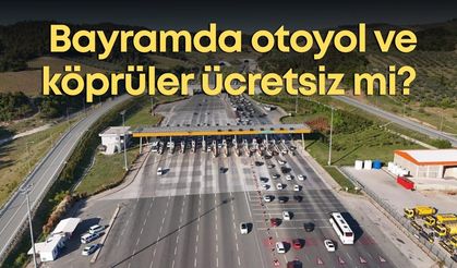 Bayramda otoyol ve köprüler ücretsiz mi? Açıklama geldi
