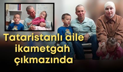 Antalya’da yaşayan Tataristanlı aile ikametgah çıkmazında