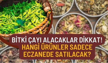 Bitki çayı alacaklar dikkat! Hangi ürünler sadece eczanede satılacak?