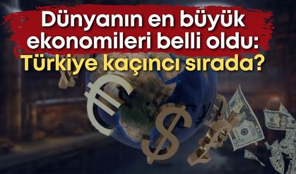Dünyanın en büyük ekonomileri belli oldu: Türkiye kaçıncı sırada?
