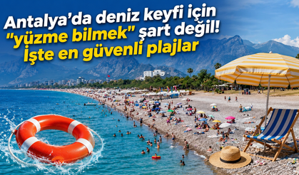 Antalya’da deniz keyfi için "yüzme bilmek" şart değil! İşte en güvenli plajlar