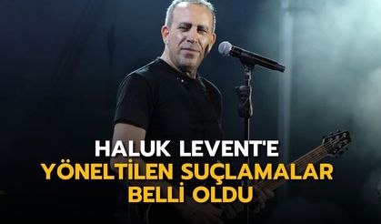 Haluk Levent'e yöneltilen suçlamalar belli oldu
