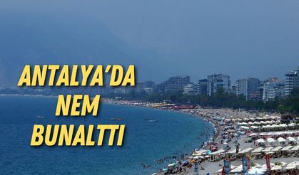 Antalya'da nem bunalttı: Nefes alınmıyor!