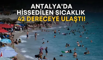 Antalya'da hissedilen sıcaklık 42 dereceye ulaştı!