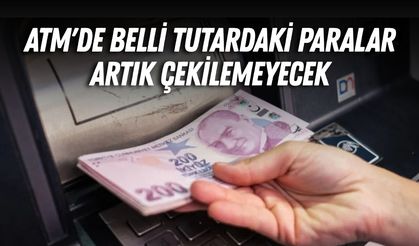 ATM'de belli tutardaki paralar artık çekilemeyecek