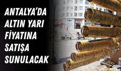 Antalya’da altın yarı fiyatına satışa sunulacak