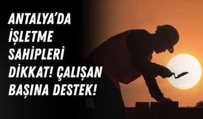 Antalya’da işletme sahipleri dikkat! Çalışan başına destek verilecek!