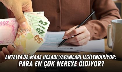 Antalya’da maaş hesabı yapanları ilgilendiriyor: Para en çok nereye gidiyor?