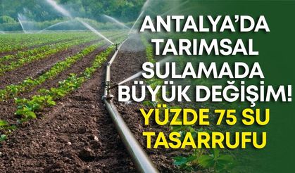 Antalya’da tarımsal sulamada büyük değişim! Yüzde 75 su tasarrufu