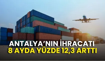 Antalya’nın ihracatı 8 ayda yüzde 12,3 arttı