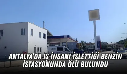Antalya’da iş insanı işlettiği benzin istasyonunda ölü bulundu