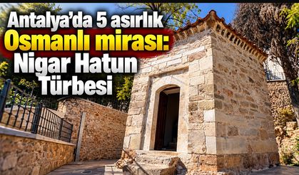 Antalya’da 5 asırlık Osmanlı mirası: Nigar Hatun Türbesi