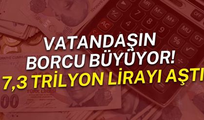 Vatandaşın borcu büyüyor! 7,3 trilyon lirayı aştı
