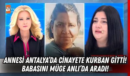 Annesi Antalya’da cinayete kurban gitti! Babasını Müge Anlı’da buldu