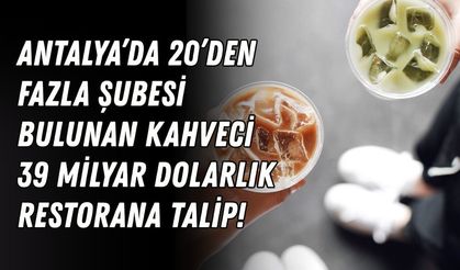 Antalya’da 20’den fazla şubesi bulunan kahveci, 39 milyar dolarlık restorana talip!