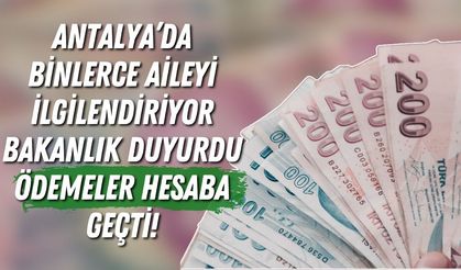 Antalya’da binlerce aileyi ilgilendiriyor: Bakanlık duyurdu, ödemeler hesaba geçti!