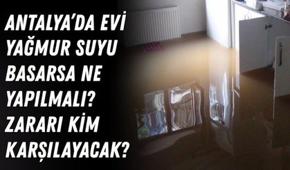 Antalya’da evi yağmur suyu basarsa ne yapılmalı, zararı kim karşılayacak?