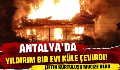 Antalya’da yıldırım bir evi küle çevirdi! Çiftin kurtuluşu mucize oldu
