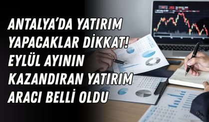 Antalya’da yatırım yapacaklar dikkat! Eylül ayının kazandıran yatırım aracı belli oldu