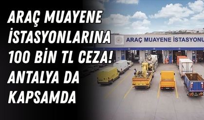Araç muayene istasyonlarına 100 bin TL ceza! Antalya da kapsamda