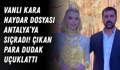 Vanlı Kara Haydar dosyası Antalya’ya sıçradı! Çıkan para dudak uçuklattı