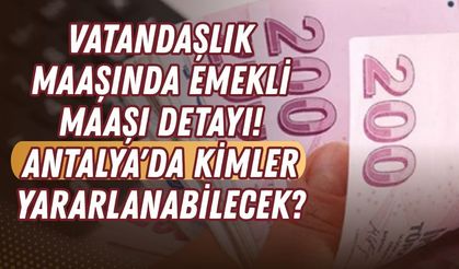 Vatandaşlık maaşında emekli maaşı detayı! Antalya'da kimler yararlanabilecek?